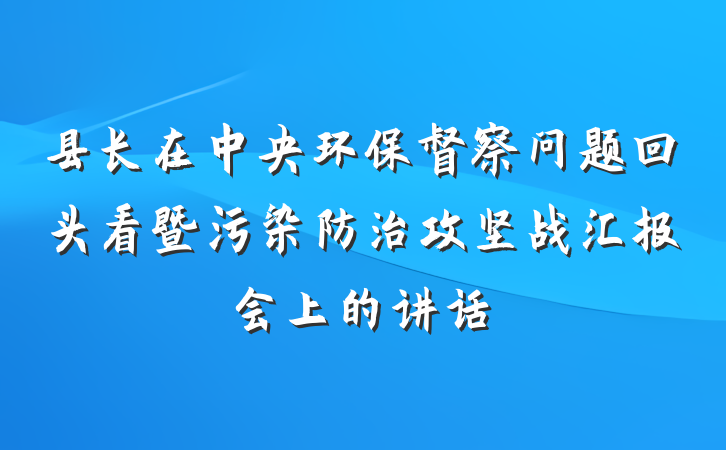 县长在中央环保督察问题回头看暨污染防治攻坚战汇报会上的讲话