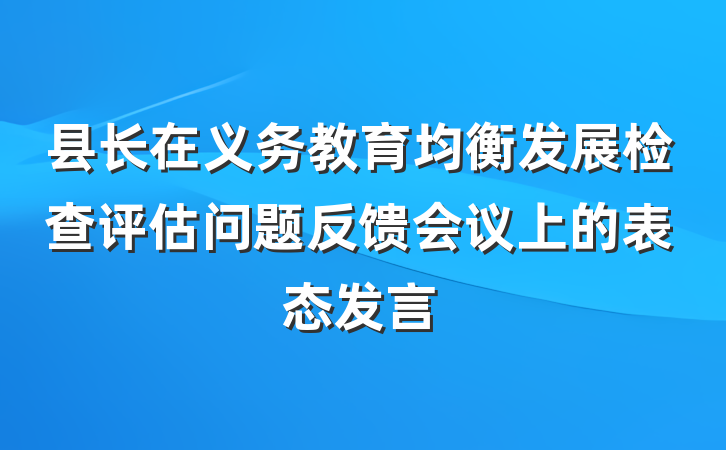 县长在义务教育均衡发展检查评估问题反馈会议上的表态发言