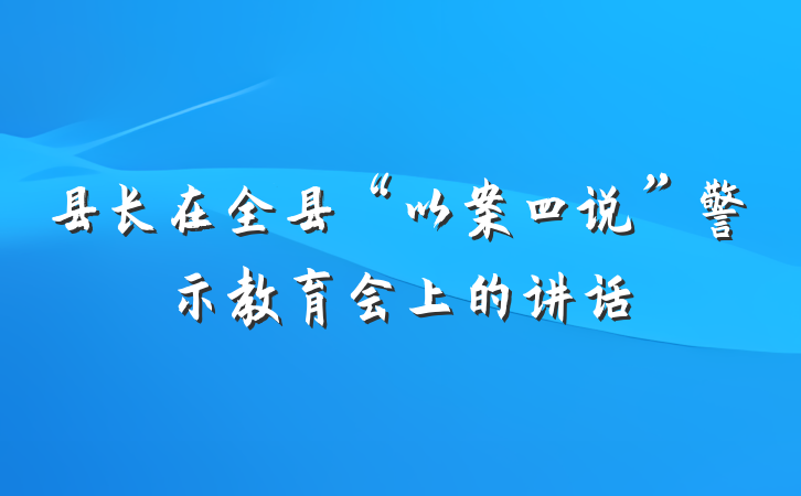 县长在全县“以案四说”警示教育会上的讲话