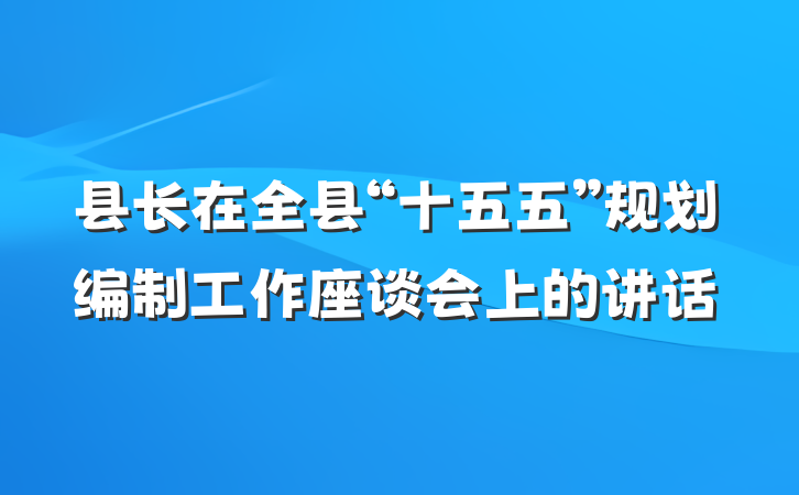 县长在全县“十五五”规划编制工作座谈会上的讲话