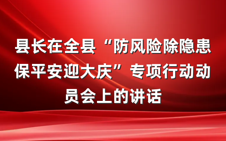县长在全县“防风险除隐患保平安迎大庆”专项行动动员会上的讲话