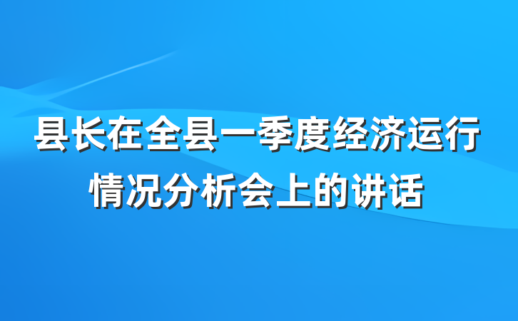 县长在全县一季度经济运行情况分析会上的讲话