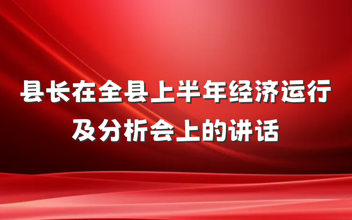 县长在全县上半年经济运行及分析会上的讲话