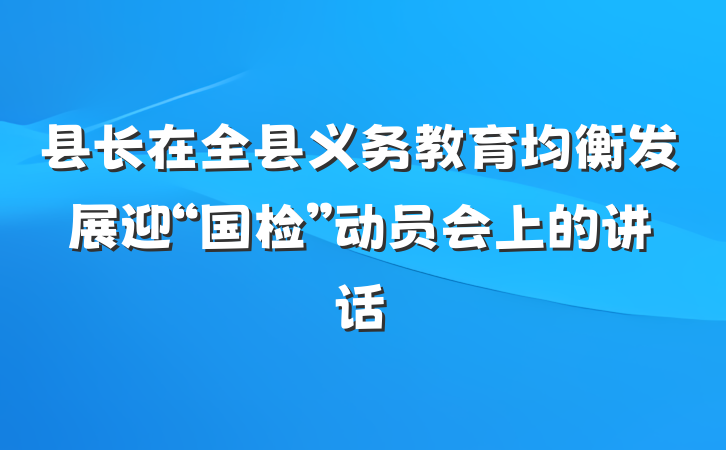 县长在全县义务教育均衡发展迎“国检”动员会上的讲话