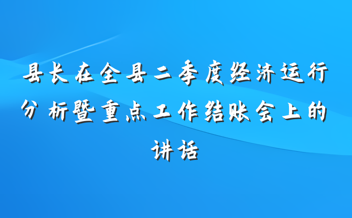 县长在全县二季度经济运行分析暨重点工作结账会上的讲话