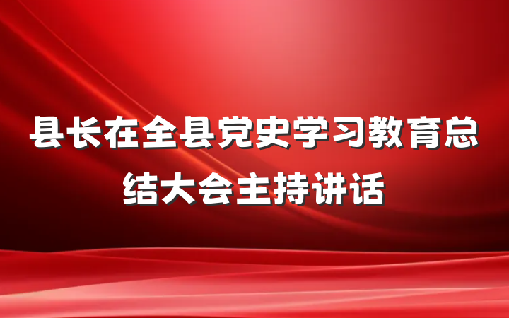 县长在全县党史学习教育总结大会主持讲话