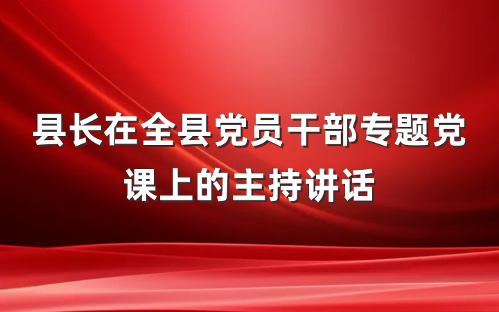 县长在全县党员干部专题党课上的主持讲话