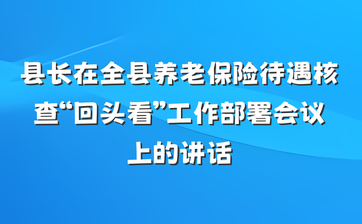 县长在全县养老保险待遇核查“回头看”工作部署会议上的讲话