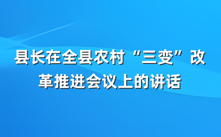 县长在全县农村“三变”改革推进会议上的讲话