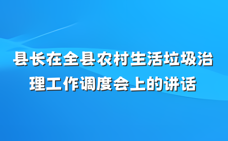 县长在全县农村生活垃圾治理工作调度会上的讲话