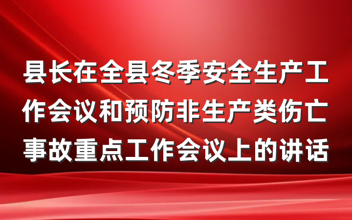 县长在全县冬季安全生产工作会议和预防非生产类伤亡事故重点工作会议上的讲话