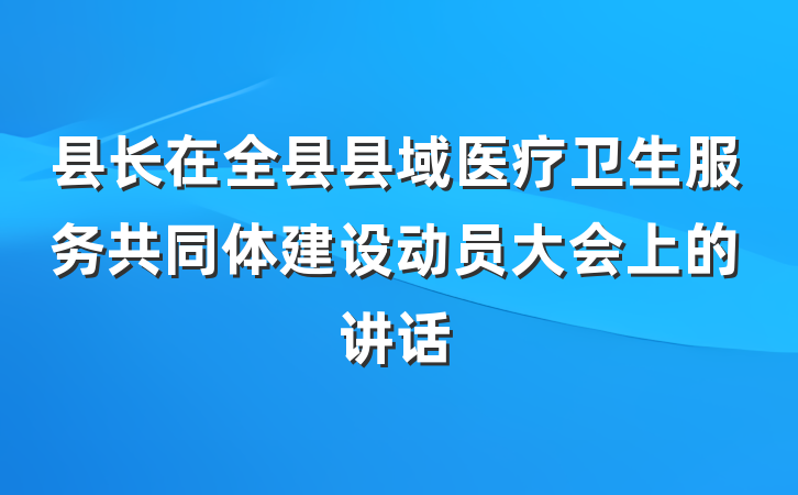 县长在全县县域医疗卫生服务共同体建设动员大会上的讲话