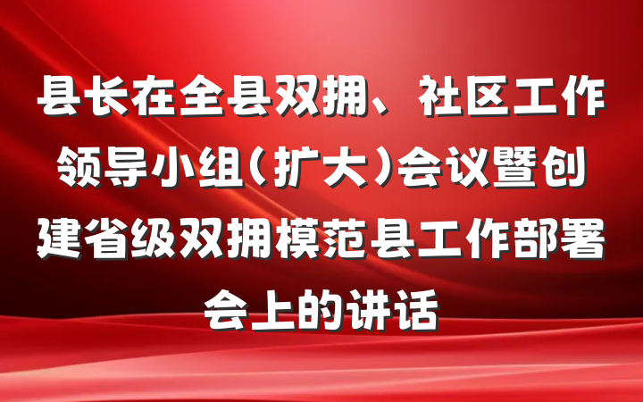 县长在全县双拥、社区工作领导小组（扩大）会议暨创建省级双拥模范县工作部署会上的讲话
