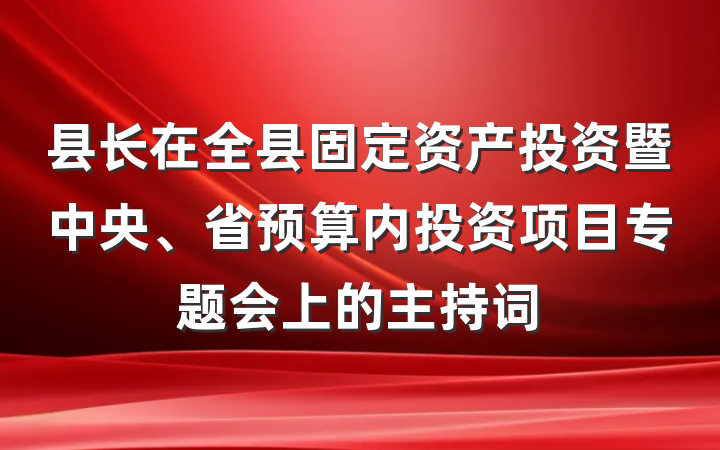 县长在全县固定资产投资暨中央、省预算内投资项目专题会上的主持词