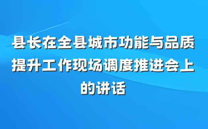 县长在全县城市功能与品质提升工作现场调度推进会上的讲话