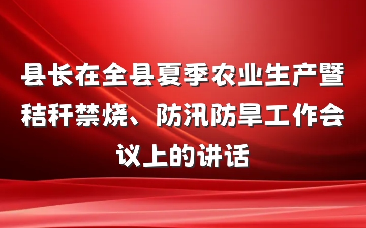 县长在全县夏季农业生产暨秸秆禁烧、防汛防旱工作会议上的讲话