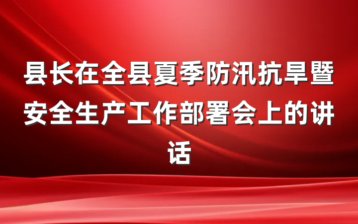 县长在全县夏季防汛抗旱暨安全生产工作部署会上的讲话