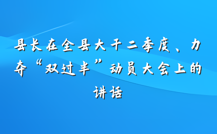 县长在全县大干二季度、力夺“双过半”动员大会上的讲话