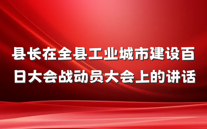 县长在全县工业城市建设百日大会战动员大会上的讲话