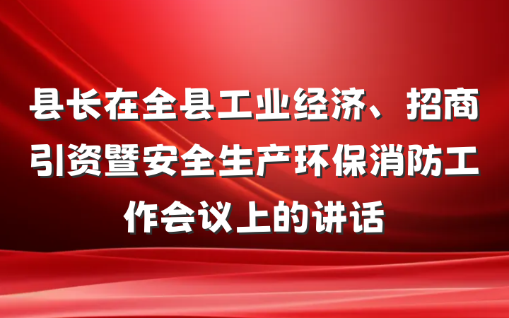 县长在全县工业经济、招商引资暨安全生产环保消防工作会议上的讲话