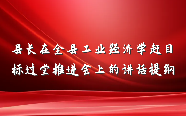 县长在全县工业经济学赶目标过堂推进会上的讲话提纲
