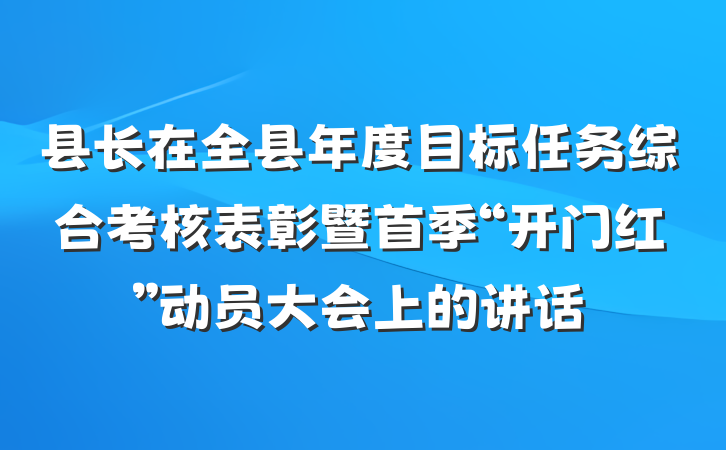 县长在全县年度目标任务综合考核表彰暨首季“开门红”动员大会上的讲话
