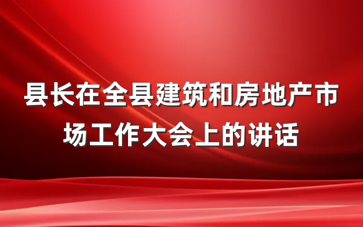县长在全县建筑和房地产市场工作大会上的讲话