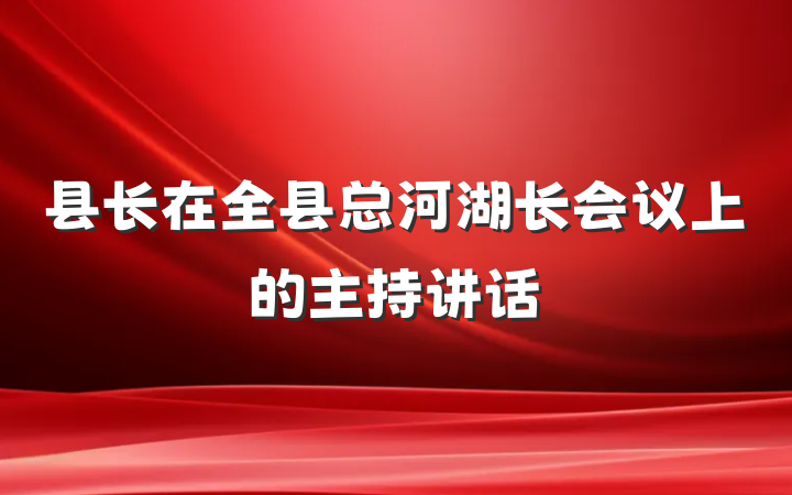 县长在全县总河湖长会议上的主持讲话