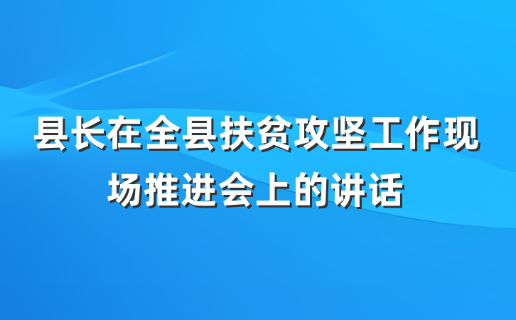 县长在全县扶贫攻坚工作现场推进会上的讲话
