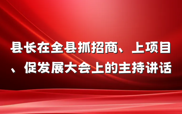 县长在全县抓招商、上项目、促发展大会上的主持讲话
