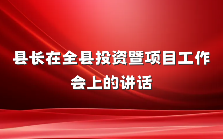 县长在全县投资暨项目工作会上的讲话