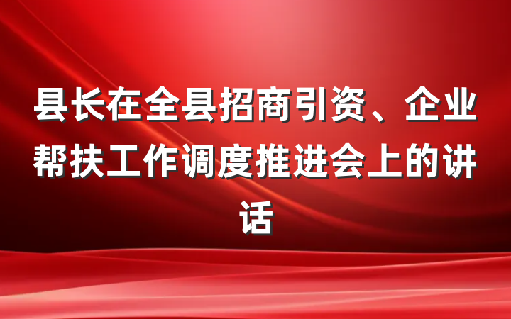 县长在全县招商引资、企业帮扶工作调度推进会上的讲话