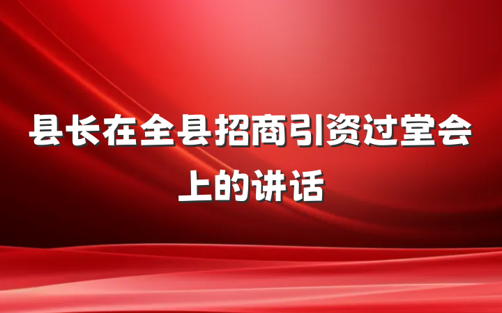 县长在全县招商引资过堂会上的讲话