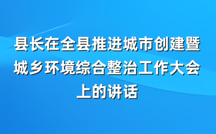 县长在全县推进城市创建暨城乡环境综合整治工作大会上的讲话