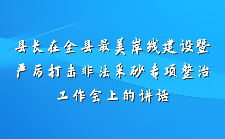 县长在全县最美岸线建设暨严厉打击非法采砂专项整治工作会上的讲话