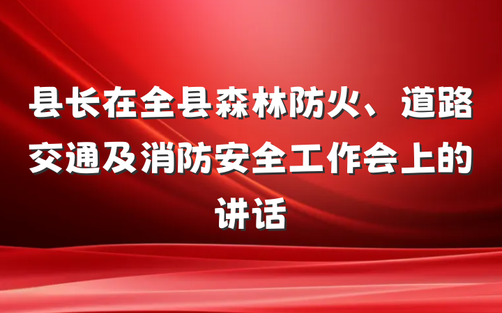 县长在全县森林防火、道路交通及消防安全工作会上的讲话