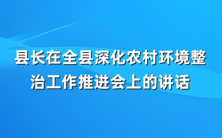 县长在全县深化农村环境整治工作推进会上的讲话