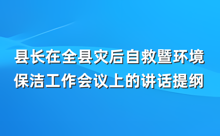 县长在全县灾后自救暨环境保洁工作会议上的讲话提纲