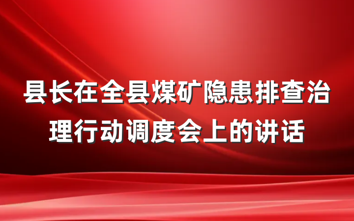 县长在全县煤矿隐患排查治理行动调度会上的讲话