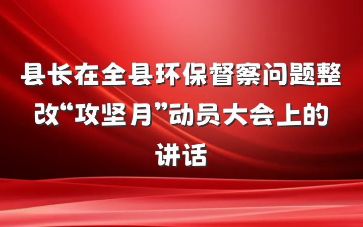 县长在全县环保督察问题整改“攻坚月”动员大会上的讲话