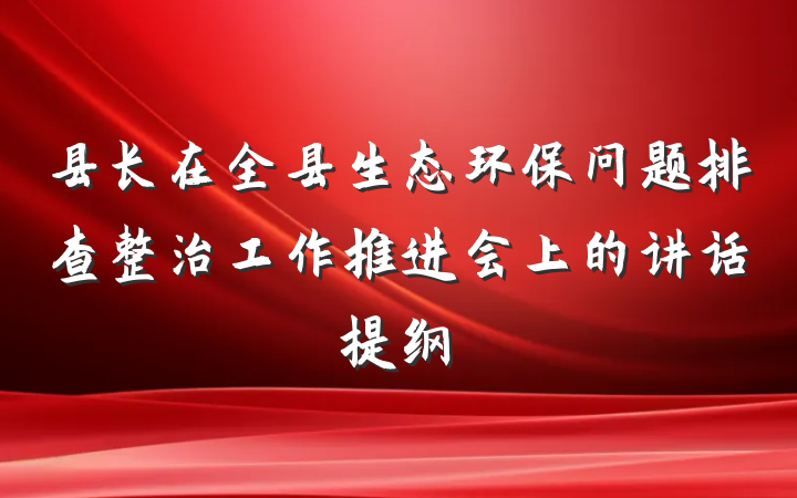 县长在全县生态环保问题排查整治工作推进会上的讲话提纲