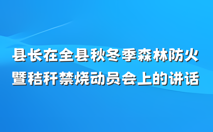 县长在全县秋冬季森林防火暨秸秆禁烧动员会上的讲话