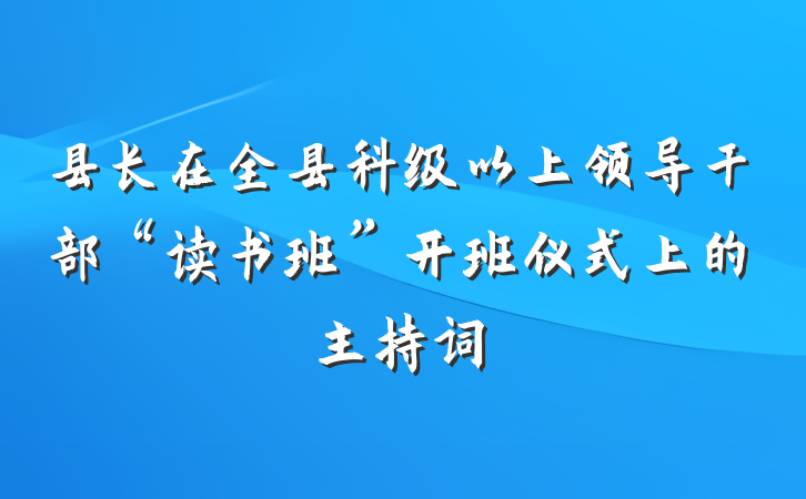 县长在全县科级以上领导干部“读书班”开班仪式上的主持词