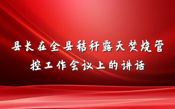 县长在全县秸秆露天焚烧管控工作会议上的讲话