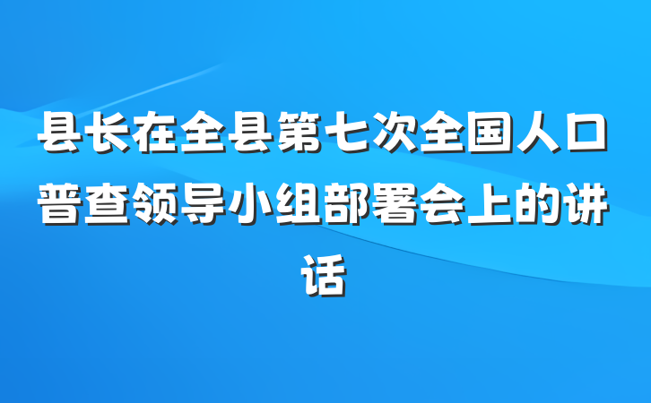 县长在全县第七次全国人口普查领导小组部署会上的讲话