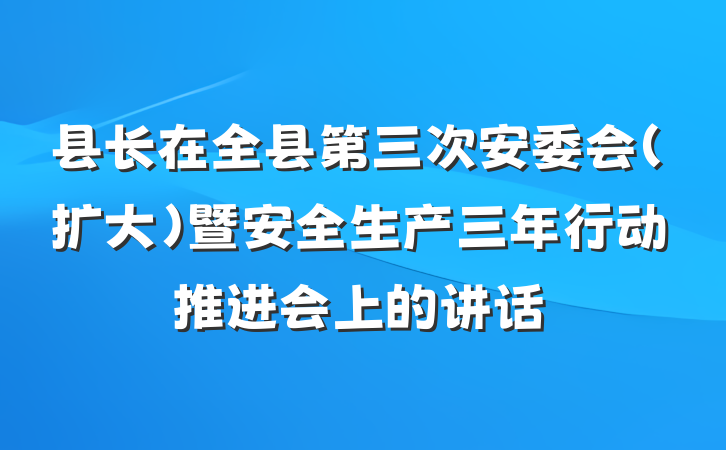 县长在全县第三次安委会（扩大）暨安全生产三年行动推进会上的讲话