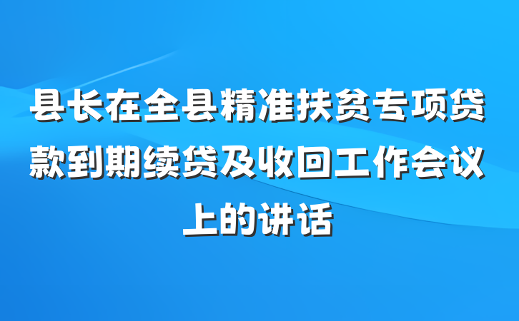 县长在全县精准扶贫专项贷款到期续贷及收回工作会议上的讲话