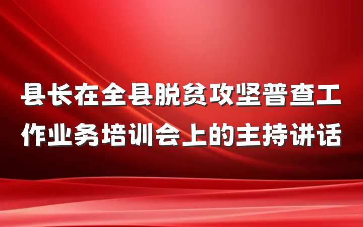 县长在全县脱贫攻坚普查工作业务培训会上的主持讲话