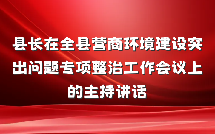 县长在全县营商环境建设突出问题专项整治工作会议上的主持讲话