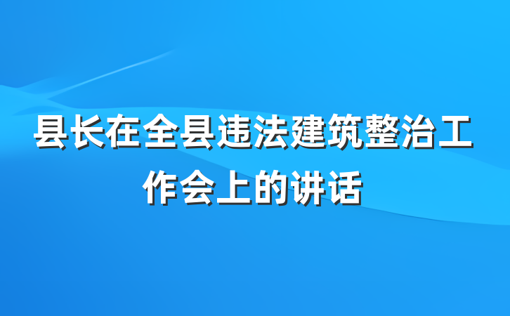 县长在全县违法建筑整治工作会上的讲话